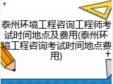 泰州环境工程咨询工程师考试时间地点及费用(泰州环境工程咨询考试时间地点费用)