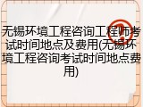 无锡环境工程咨询工程师考试时间地点及费用(无锡环境工程咨询考试时间地点费用)