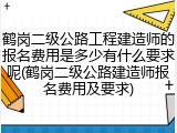 鹤岗二级公路工程建造师的报名费用是多少有什么要求呢(鹤岗二级公路建造师报名费用及要求)