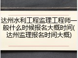 达州水利工程监理工程师一般什么时候报名大概时间(达州监理报名时间大概)