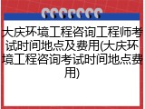 大庆环境工程咨询工程师考试时间地点及费用(大庆环境工程咨询考试时间地点费用)