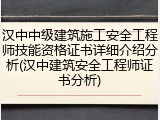 汉中中级建筑施工安全工程师技能资格证书详细介绍分析(汉中建筑安全工程师证书分析)