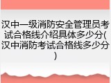 汉中一级消防安全管理员考试合格线介绍具体多少分(汉中消防考试合格线多少分)