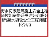 衡水初级建筑施工安全工程师技能资格证书详细介绍分析(衡水初级安全工程师证书介绍)
