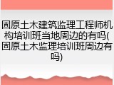 固原土木建筑监理工程师机构培训班当地周边的有吗(固原土木监理培训班周边有吗)