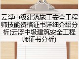 云浮中级建筑施工安全工程师技能资格证书详细介绍分析(云浮中级建筑安全工程师证书分析)