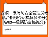 安顺一级消防安全管理员考试合格线介绍具体多少分(安顺一级消防合格线分)