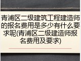 青浦区二级建筑工程建造师的报名费用是多少有什么要求呢(青浦区二级建造师报名费用及要求)