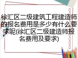 徐汇区二级建筑工程建造师的报名费用是多少有什么要求呢(徐汇区二级建造师报名费用及要求)