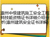 惠州中级建筑施工安全工程师技能资格证书详细介绍分析(惠州建筑安全证书详解)