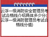 云浮一级消防安全管理员考试合格线介绍具体多少分(云浮一级消防管理员考试合格线分值)