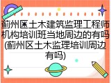 蓟州区土木建筑监理工程师机构培训班当地周边的有吗(蓟州区土木监理培训周边有吗)