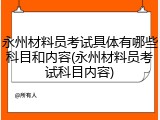 永州材料员考试具体有哪些科目和内容(永州材料员考试科目内容)