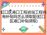 虹口区港口工程咨询工程师有补贴吗怎么领取呢(虹口区港口补贴领取)