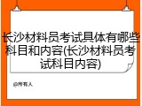 长沙材料员考试具体有哪些科目和内容(长沙材料员考试科目内容)