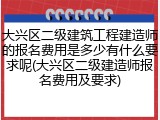 大兴区二级建筑工程建造师的报名费用是多少有什么要求呢(大兴区二级建造师报名费用及要求)