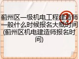 蓟州区一级机电工程建造师一般什么时候报名大概时间(蓟州区机电建造师报名时间)