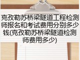 克孜勒苏桥梁隧道工程检测师报名和考试费用分别多少钱(克孜勒苏桥梁隧道检测师费用多少)