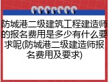 防城港二级建筑工程建造师的报名费用是多少有什么要求呢(防城港二级建造师报名费用及要求)