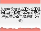 东营中级建筑施工安全工程师技能资格证书详细介绍分析(东营安全工程师证书分析)