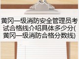 黄冈一级消防安全管理员考试合格线介绍具体多少分(黄冈一级消防合格分数线)