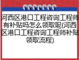 河西区港口工程咨询工程师有补贴吗怎么领取呢(河西区港口工程咨询工程师补贴领取流程)