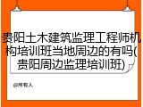 贵阳土木建筑监理工程师机构培训班当地周边的有吗(贵阳周边监理培训班)