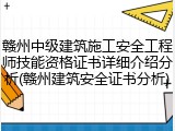 赣州中级建筑施工安全工程师技能资格证书详细介绍分析(赣州建筑安全证书分析)