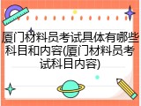 厦门材料员考试具体有哪些科目和内容(厦门材料员考试科目内容)