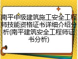 南平中级建筑施工安全工程师技能资格证书详细介绍分析(南平建筑安全工程师证书分析)