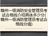 赣州一级消防安全管理员考试合格线介绍具体多少分(赣州一级消防管理员考试合格线分值)