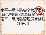 南平一级消防安全管理员考试合格线介绍具体多少分(南平一级消防管理员合格线分多少)