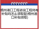 梧州港口工程咨询工程师有补贴吗怎么领取呢(梧州港口补贴领取)