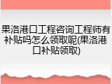 果洛港口工程咨询工程师有补贴吗怎么领取呢(果洛港口补贴领取)