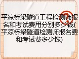 平凉桥梁隧道工程检测师报名和考试费用分别多少钱(平凉桥梁隧道检测师报名费和考试费多少钱)