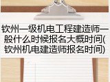 钦州一级机电工程建造师一般什么时候报名大概时间(钦州机电建造师报名时间)