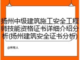 扬州中级建筑施工安全工程师技能资格证书详细介绍分析(扬州建筑安全证书分析)