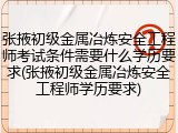 张掖初级金属冶炼安全工程师考试条件需要什么学历要求(张掖初级金属冶炼安全工程师学历要求)