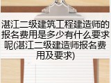 湛江二级建筑工程建造师的报名费用是多少有什么要求呢(湛江二级建造师报名费用及要求)