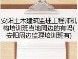安阳土木建筑监理工程师机构培训班当地周边的有吗(安阳周边监理培训班有)