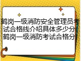 鹤岗一级消防安全管理员考试合格线介绍具体多少分(鹤岗一级消防考试合格分)
