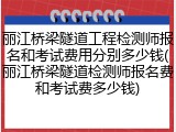 丽江桥梁隧道工程检测师报名和考试费用分别多少钱(丽江桥梁隧道检测师报名费和考试费多少钱)