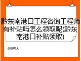 黔东南港口工程咨询工程师有补贴吗怎么领取呢(黔东南港口补贴领取)