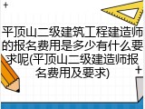平顶山二级建筑工程建造师的报名费用是多少有什么要求呢(平顶山二级建造师报名费用及要求)