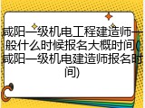 咸阳一级机电工程建造师一般什么时候报名大概时间(咸阳一级机电建造师报名时间)