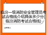 临汾一级消防安全管理员考试合格线介绍具体多少分(临汾消防考试合格线)
