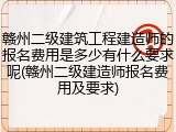 赣州二级建筑工程建造师的报名费用是多少有什么要求呢(赣州二级建造师报名费用及要求)