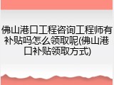 佛山港口工程咨询工程师有补贴吗怎么领取呢(佛山港口补贴领取方式)
