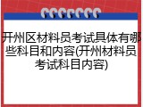 开州区材料员考试具体有哪些科目和内容(开州材料员考试科目内容)