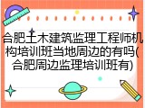合肥土木建筑监理工程师机构培训班当地周边的有吗(合肥周边监理培训班有)